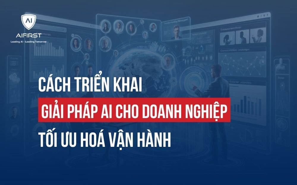 CÁCH TRIỂN KHAI GIẢI PHÁP AI CHO DOANH NGHIỆP TỐI ƯU HOÁ VẬN HÀNH